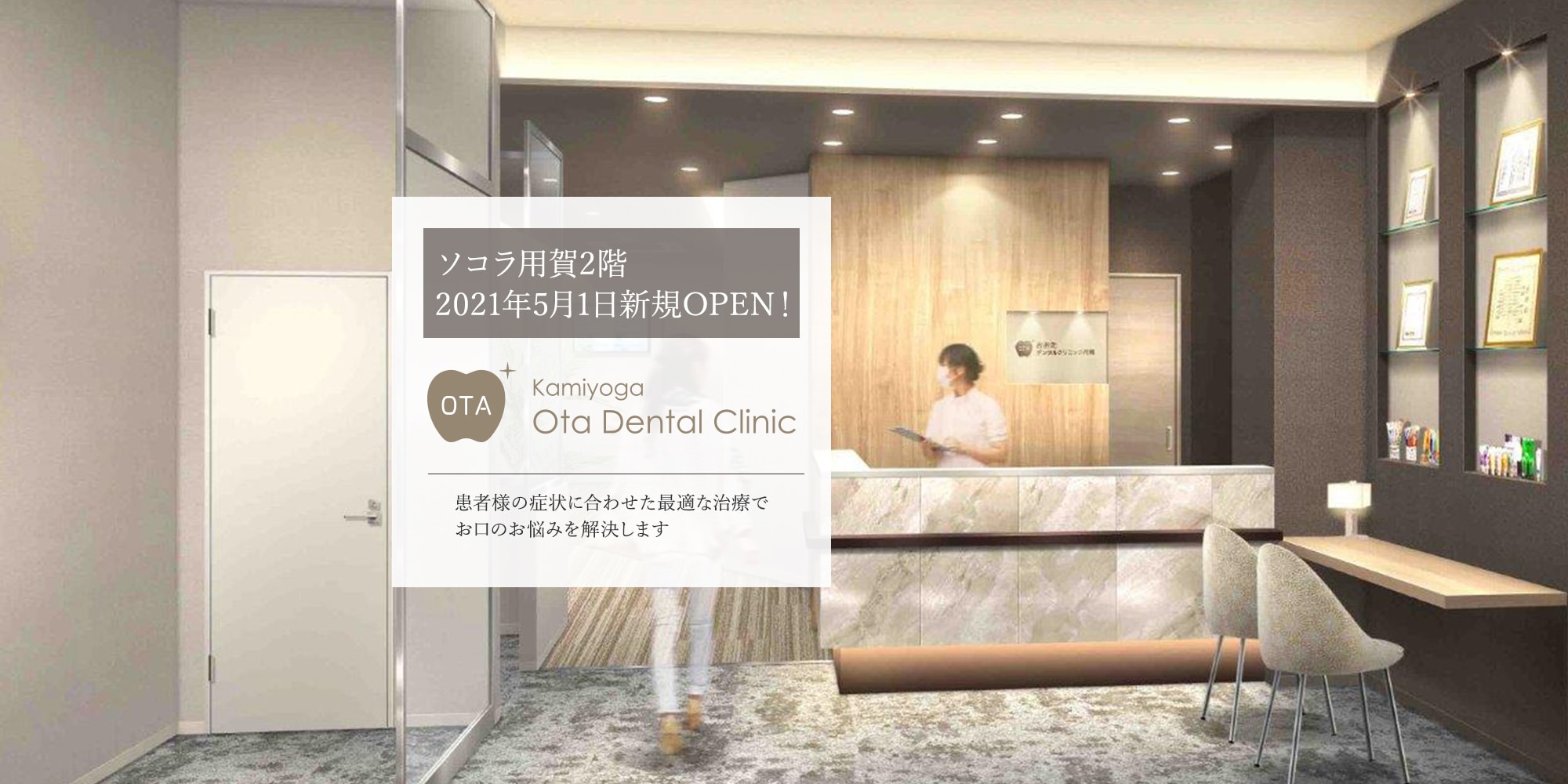 ソコラ用賀2階 2021年5月新規OPEN! 内覧会開催! お気軽にご見学・ご相談できます。 患者様の症状に合わせた最適な治療でお口のお悩みを解決します